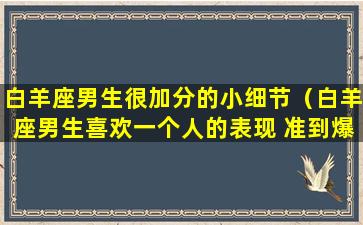 白羊座男生很加分的小细节（白羊座男生喜欢一个人的表现 准到爆）